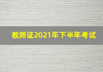 教师证2021年下半年考试