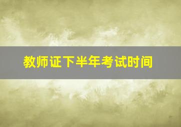 教师证下半年考试时间