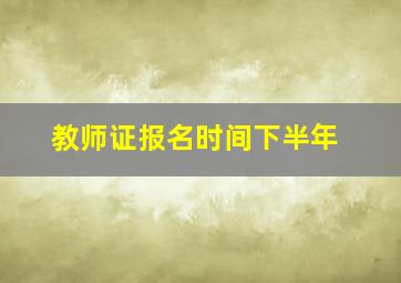 教师证报名时间下半年