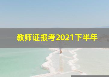 教师证报考2021下半年