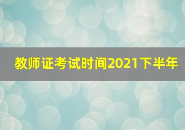 教师证考试时间2021下半年