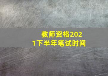 教师资格2021下半年笔试时间