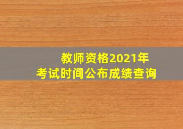 教师资格2021年考试时间公布成绩查询