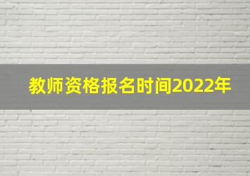 教师资格报名时间2022年