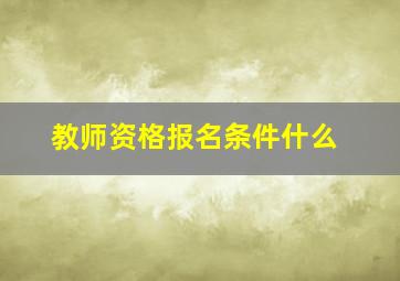 教师资格报名条件什么