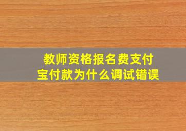 教师资格报名费支付宝付款为什么调试错误