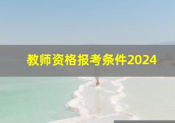 教师资格报考条件2024