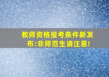 教师资格报考条件新发布:非师范生请注意!