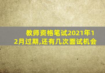 教师资格笔试2021年12月过期,还有几次面试机会