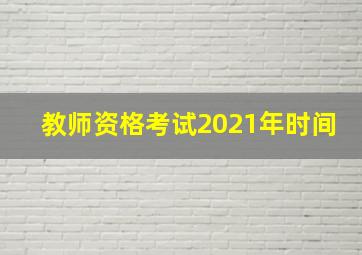 教师资格考试2021年时间