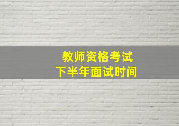 教师资格考试下半年面试时间