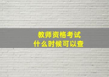 教师资格考试什么时候可以查