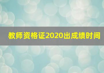 教师资格证2020出成绩时间