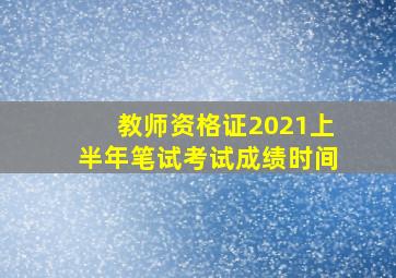 教师资格证2021上半年笔试考试成绩时间