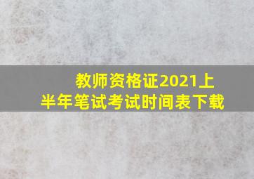 教师资格证2021上半年笔试考试时间表下载