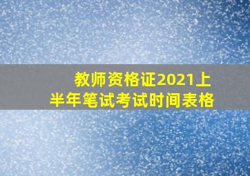 教师资格证2021上半年笔试考试时间表格