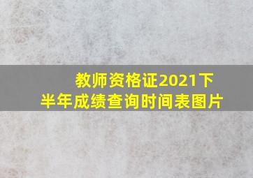 教师资格证2021下半年成绩查询时间表图片