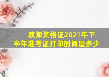 教师资格证2021年下半年准考证打印时间是多少