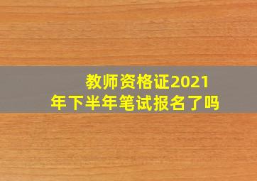 教师资格证2021年下半年笔试报名了吗