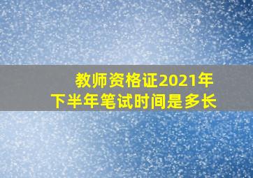 教师资格证2021年下半年笔试时间是多长