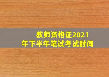 教师资格证2021年下半年笔试考试时间