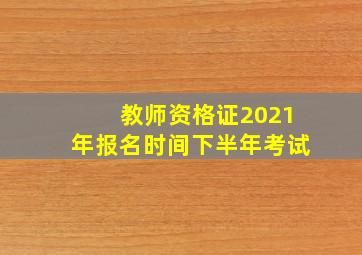 教师资格证2021年报名时间下半年考试