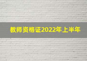 教师资格证2022年上半年