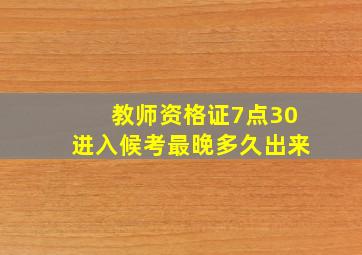 教师资格证7点30进入候考最晚多久出来