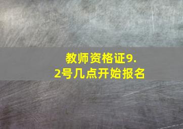 教师资格证9.2号几点开始报名