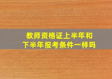 教师资格证上半年和下半年报考条件一样吗