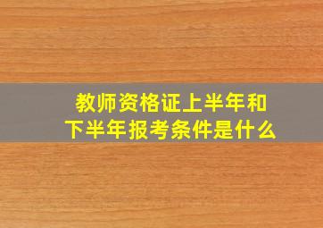 教师资格证上半年和下半年报考条件是什么