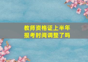 教师资格证上半年报考时间调整了吗