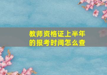 教师资格证上半年的报考时间怎么查