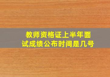 教师资格证上半年面试成绩公布时间是几号