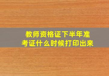 教师资格证下半年准考证什么时候打印出来