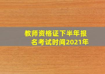 教师资格证下半年报名考试时间2021年