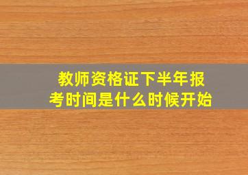 教师资格证下半年报考时间是什么时候开始