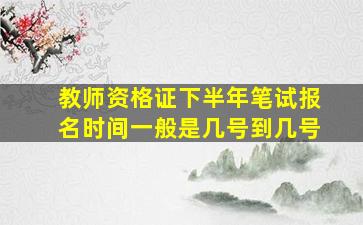 教师资格证下半年笔试报名时间一般是几号到几号