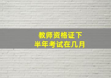 教师资格证下半年考试在几月