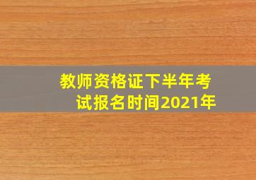 教师资格证下半年考试报名时间2021年