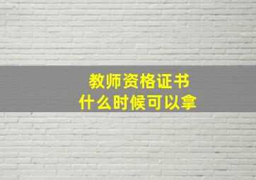 教师资格证书什么时候可以拿