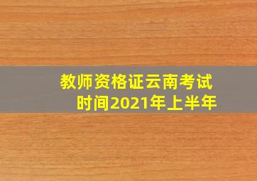 教师资格证云南考试时间2021年上半年