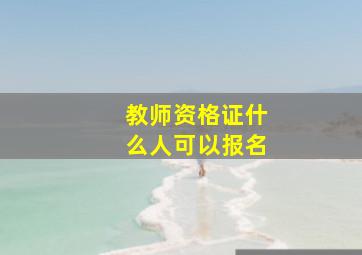 教师资格证什么人可以报名