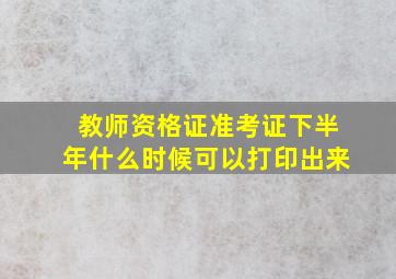 教师资格证准考证下半年什么时候可以打印出来