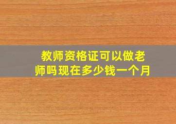 教师资格证可以做老师吗现在多少钱一个月