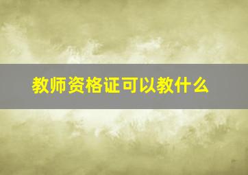 教师资格证可以教什么