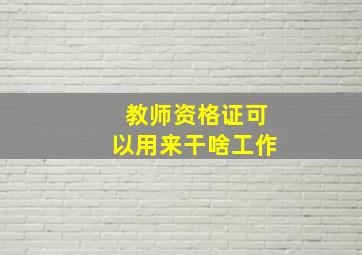 教师资格证可以用来干啥工作