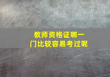 教师资格证哪一门比较容易考过呢