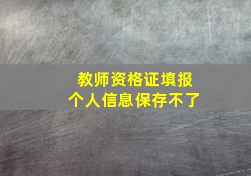 教师资格证填报个人信息保存不了