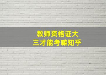 教师资格证大三才能考嘛知乎